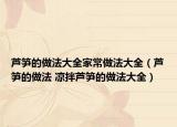 芦笋的做法大全家常做法大全（芦笋的做法 凉拌芦笋的做法大全）
