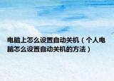 电脑上怎么设置自动关机（个人电脑怎么设置自动关机的方法）