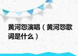黄河怨演唱（黄河怨歌词是什么）