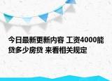 今日最新更新内容 工资4000能贷多少房贷 来看相关规定