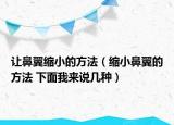 让鼻翼缩小的方法（缩小鼻翼的方法 下面我来说几种）