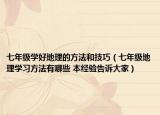七年级学好地理的方法和技巧（七年级地理学习方法有哪些 本经验告诉大家）