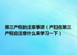 第三产程的注意事项（产妇在第三产程应注意什么来学习一下）