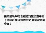使命召唤10怎么在游戏里设置中文（使命召唤10设置中文 如何设置成中文）