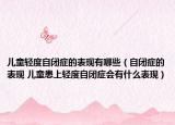 儿童轻度自闭症的表现有哪些（自闭症的表现 儿童患上轻度自闭症会有什么表现）