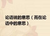 论语说的意思（而在论语中的意思）