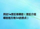 周边5a景区有哪些（景区介绍 哪些地方有5A的景点）