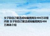 女子称自己复活成仙骗男网友486万详细内容 女子称自己复活成仙骗男网友486万具体介绍