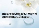 steam 星露谷物语 联机（星露谷物语如何联机和steam好友玩）