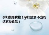 孕妇禁忌食物（孕妇禁忌 不宜吃这五类食品）