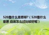 520是什么意思呀?（520是什么意思 应该怎么过比较好呢）