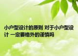 小户型设计的原则 对于小户型设计 一定要格外的谨慎吗