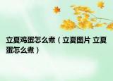 立夏鸡蛋怎么煮（立夏图片 立夏蛋怎么煮）