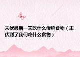 末伏最后一天吃什么传统食物（末伏到了我们吃什么食物）