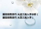 服装销售技巧 从这三面入手分析（服装销售技巧 从这三面入手）