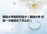 西南大学临时校园卡（西南大学 校园一卡通丢失了怎么办）