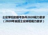 士官学校的报考条件2020视力要求（2020年直招士官体检视力要求）