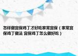 怎样做宫保鸡丁才好吃家常宫保（家常宫保鸡丁做法 宫保鸡丁怎么做好吃）