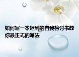 如何写一本迟到的自我检讨书教你最正式的写法