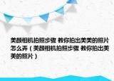 美颜相机拍照步骤 教你拍出美美的照片怎么弄（美颜相机拍照步骤 教你拍出美美的照片）