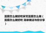 豆腐怎么做好吃家常豆腐怎么做（豆腐怎么做好吃 简单做法与你分享）