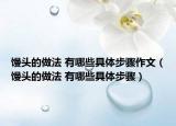 馒头的做法 有哪些具体步骤作文（馒头的做法 有哪些具体步骤）