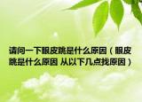 请问一下眼皮跳是什么原因（眼皮跳是什么原因 从以下几点找原因）