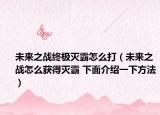 未来之战终极灭霸怎么打（未来之战怎么获得灭霸 下面介绍一下方法）