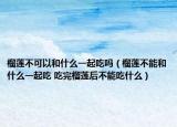 榴莲不可以和什么一起吃吗（榴莲不能和什么一起吃 吃完榴莲后不能吃什么）
