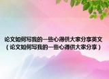 论文如何写我的一些心得供大家分享英文（论文如何写我的一些心得供大家分享）