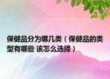 保健品分为哪几类（保健品的类型有哪些 该怎么选择）