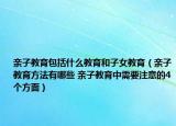 亲子教育包括什么教育和子女教育（亲子教育方法有哪些 亲子教育中需要注意的4个方面）