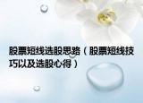 股票短线选股思路（股票短线技巧以及选股心得）