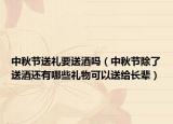 中秋节送礼要送酒吗（中秋节除了送酒还有哪些礼物可以送给长辈）