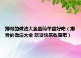 排骨的做法大全最简单最好吃（排骨的做法大全 吃货快来收藏吧）