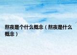 熬夜是个什么概念（熬夜是什么概念）