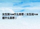 女生发rua什么意思（女生说rua是什么意思）