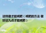 这样做才能减肥（减肥的方法 做好这九点才能减肥）