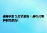 桌布买什么材质的好（桌布买哪种材质的好）