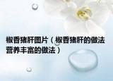 椒香猪肝图片（椒香猪肝的做法 营养丰富的做法）