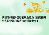 谈谈如何提升自己的职业能力（如何提升个人职业能力五大技巧供你参考）