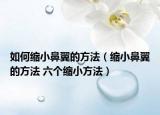 如何缩小鼻翼的方法（缩小鼻翼的方法 六个缩小方法）