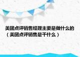 美团点评销售经理主要是做什么的（美团点评销售是干什么）