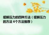 缓解压力的四种方法（缓解压力的方法 6个方法推荐）