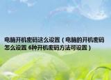 电脑开机密码这么设置（电脑的开机密码怎么设置 6种开机密码方法可设置）