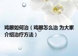 鸡眼如何治（鸡眼怎么治 为大家介绍治疗方法）