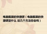 电脑截屏的快捷键（电脑截屏的快捷键是什么 这几个方法你会吗）