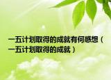 一五计划取得的成就有何感想（一五计划取得的成就）