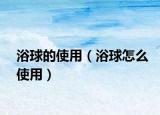 浴球的使用（浴球怎么使用）