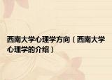 西南大学心理学方向（西南大学心理学的介绍）